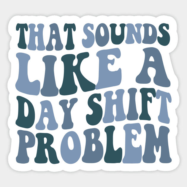 That sounds like a day shift problem, Night Shift Nurse Shirt, Gift for Nurse, Nursing School Student Grad Sticker by Y2KSZN